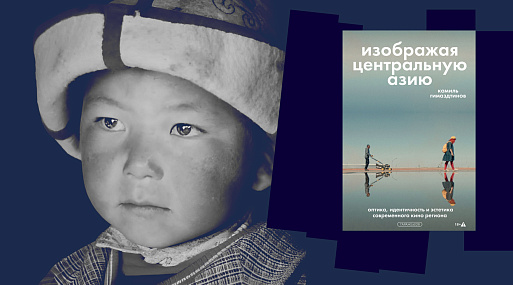 «Изображая Центральную Азию»: идентичность и эстетика современного кино в книге Камиля Гимаздтинова